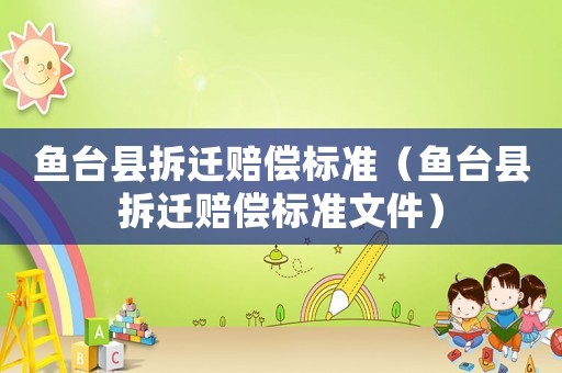 魚臺縣拆遷賠償標準（魚臺縣拆遷賠償標準文件）
