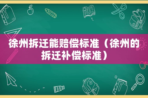 徐州拆遷能賠償標準（徐州的拆遷補償標準）