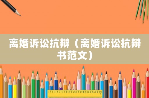 離婚訴訟抗辯（離婚訴訟抗辯書范文）