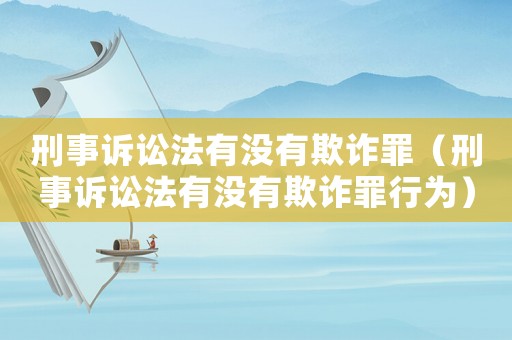 刑事訴訟法有沒有欺詐罪（刑事訴訟法有沒有欺詐罪行為）