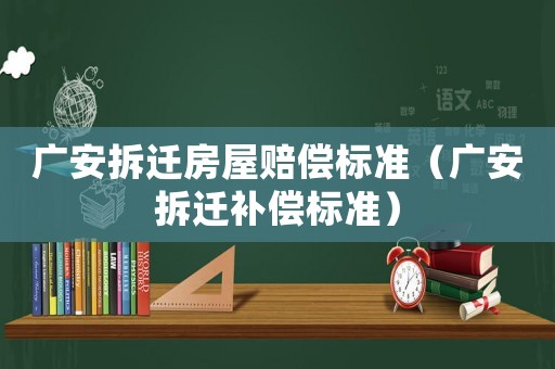 廣安拆遷房屋賠償標(biāo)準(zhǔn)（廣安拆遷補(bǔ)償標(biāo)準(zhǔn)）