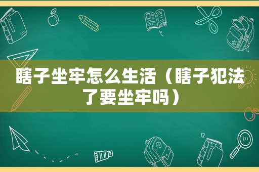瞎子坐牢怎么生活（瞎子犯法了要坐牢嗎）