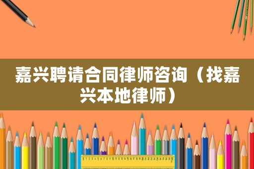 嘉興聘請(qǐng)合同律師咨詢（找嘉興本地律師）