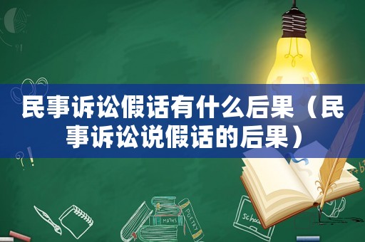 民事訴訟假話有什么后果（民事訴訟說假話的后果）