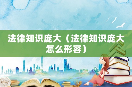 法律知識龐大（法律知識龐大怎么形容）