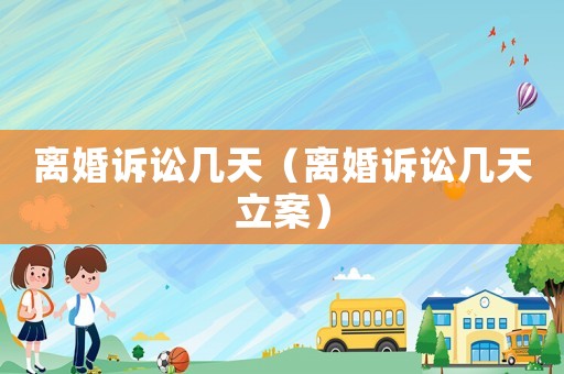 離婚訴訟幾天（離婚訴訟幾天立案）