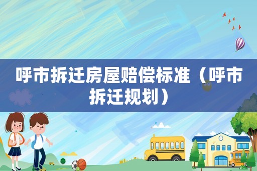 呼市拆遷房屋賠償標準（呼市拆遷規劃）