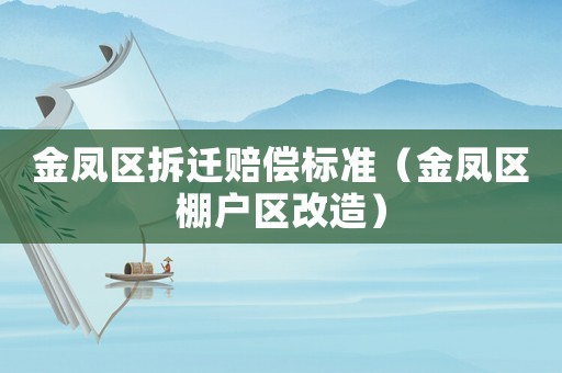 金鳳區拆遷賠償標準（金鳳區棚戶區改造）