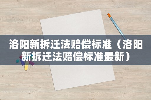 洛陽新拆遷法賠償標準（洛陽新拆遷法賠償標準最新）