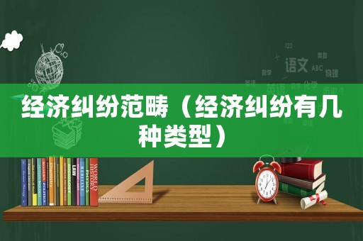 經濟糾紛范疇（經濟糾紛有幾種類型）