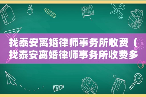 找泰安離婚律師事務所收費（找泰安離婚律師事務所收費多少錢）