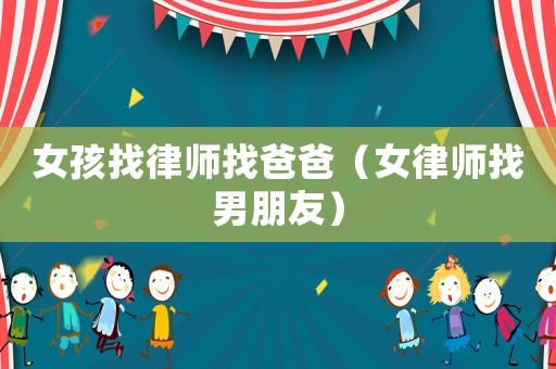 女孩找律師找爸爸（女律師找男朋友）