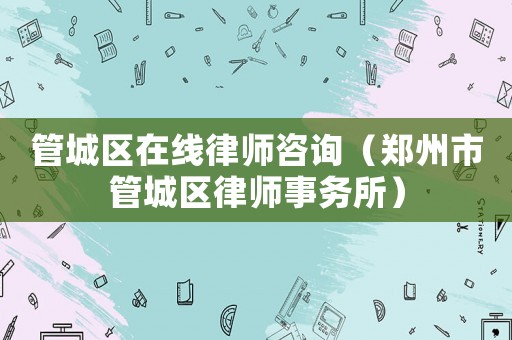 管城區(qū)在線律師咨詢（鄭州市管城區(qū)律師事務(wù)所）