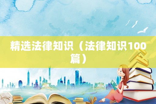 精選法律知識(shí)（法律知識(shí)100篇）