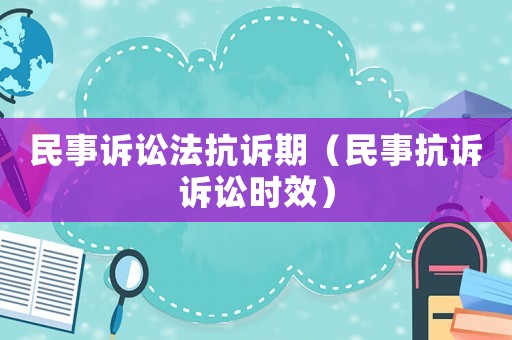 民事訴訟法抗訴期（民事抗訴訴訟時效）