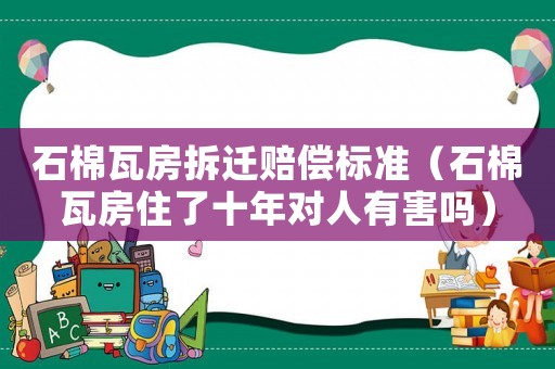 石棉瓦房拆遷賠償標(biāo)準(zhǔn)（石棉瓦房住了十年對(duì)人有害嗎）