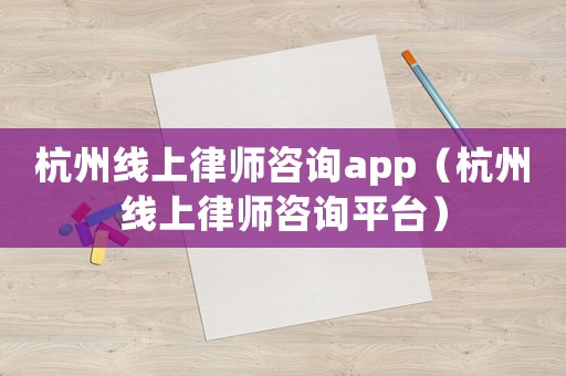 杭州線上律師咨詢app（杭州線上律師咨詢平臺）