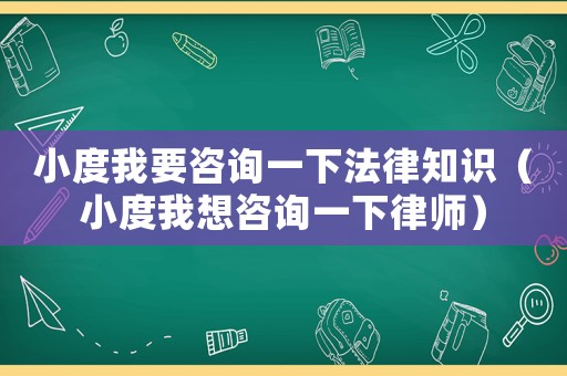 小度我要咨詢一下法律知識（小度我想咨詢一下律師）