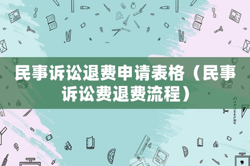 民事訴訟退費(fèi)申請(qǐng)表格（民事訴訟費(fèi)退費(fèi)流程）