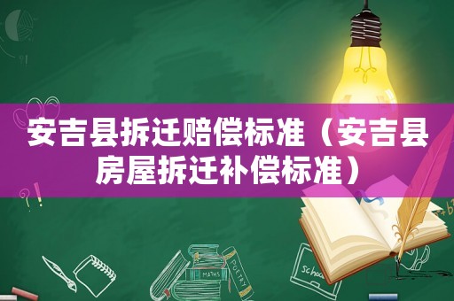 安吉縣拆遷賠償標準（安吉縣房屋拆遷補償標準）