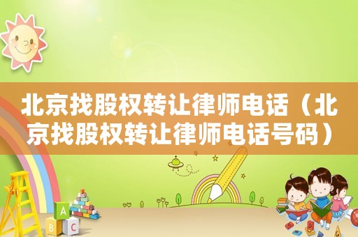 北京找股權轉讓律師電話（北京找股權轉讓律師電話號碼）
