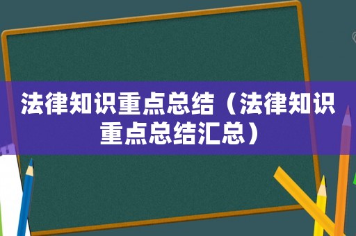 法律知識重點總結（法律知識重點總結匯總）