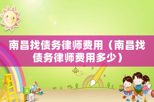 南昌找債務律師費用（南昌找債務律師費用多少）