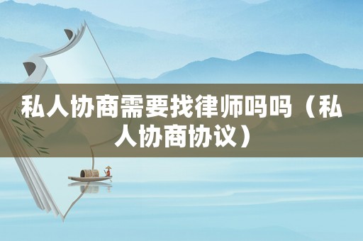 私人協商需要找律師嗎嗎（私人協商協議）