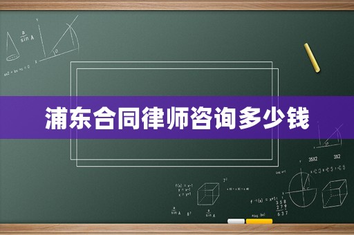 浦東合同律師咨詢多少錢