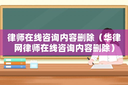 律師在線咨詢內(nèi)容刪除（華律網(wǎng)律師在線咨詢內(nèi)容刪除）