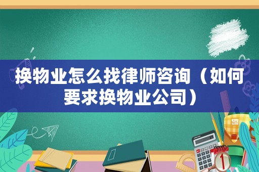 換物業(yè)怎么找律師咨詢（如何要求換物業(yè)公司）