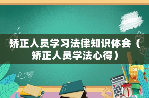 矯正人員學習法律知識體會（矯正人員學法心得）