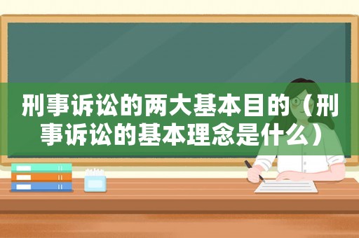 刑事訴訟的兩大基本目的（刑事訴訟的基本理念是什么）