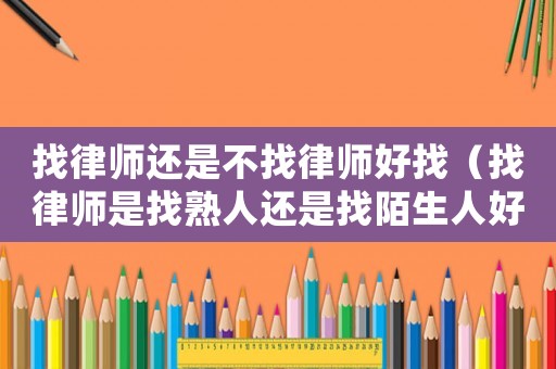 找律師還是不找律師好找（找律師是找熟人還是找陌生人好）