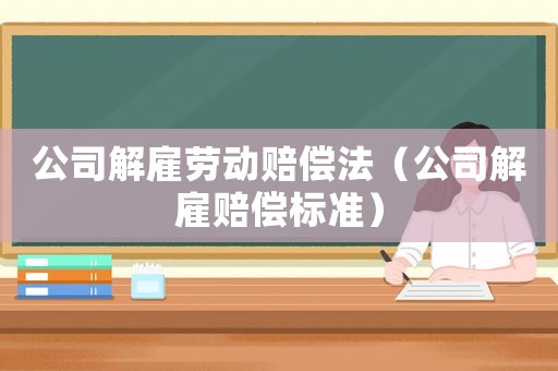 公司解雇勞動賠償法（公司解雇賠償標準）