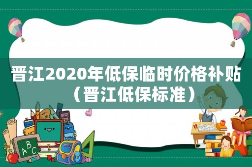 晉江2020年低保臨時(shí)價(jià)格補(bǔ)貼（晉江低保標(biāo)準(zhǔn)）