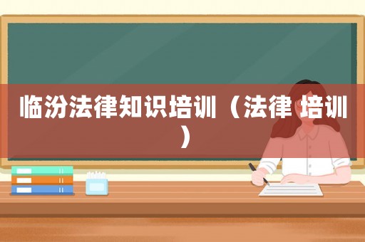 臨汾法律知識培訓（法律 培訓）
