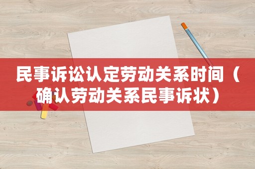 民事訴訟認定勞動關系時間（確認勞動關系民事訴狀）