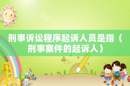 刑事訴訟程序起訴人員是指（刑事案件的起訴人）