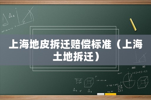 上海地皮拆遷賠償標(biāo)準(zhǔn)（上海土地拆遷）