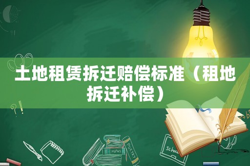 土地租賃拆遷賠償標準（租地拆遷補償）