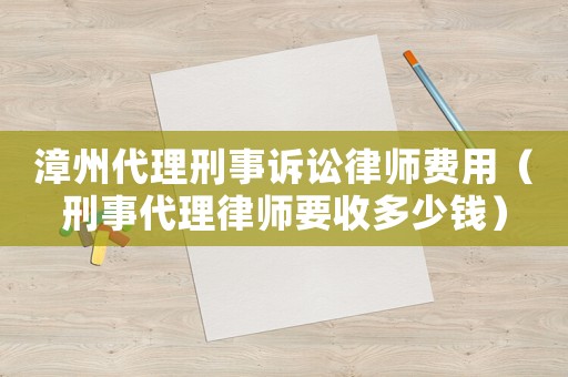 漳州代理刑事訴訟律師費用（刑事代理律師要收多少錢）