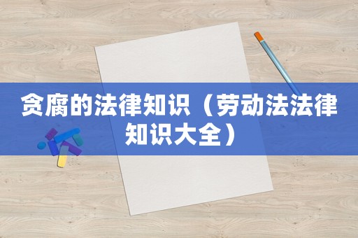 貪腐的法律知識（勞動法法律知識大全）