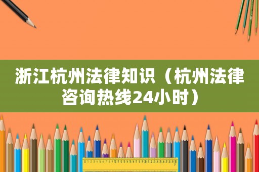 浙江杭州法律知識(shí)（杭州法律咨詢熱線24小時(shí)）