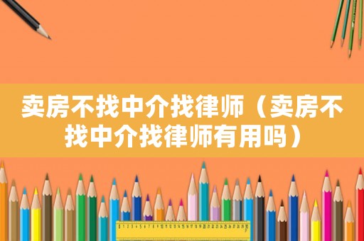 賣房不找中介找律師（賣房不找中介找律師有用嗎）