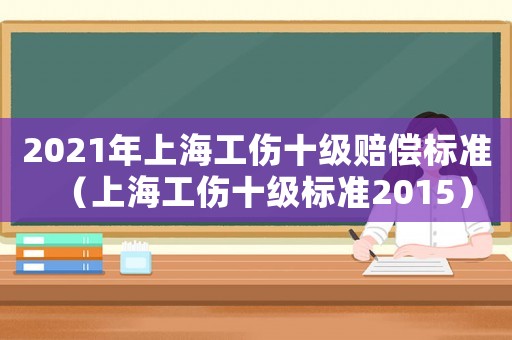 2021年上海工傷十級賠償標準（上海工傷十級標準2015）