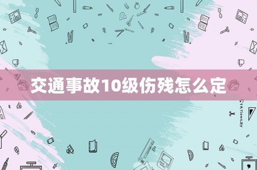 交通事故10級(jí)傷殘?jiān)趺炊? title=