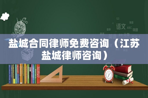 鹽城合同律師免費咨詢（江蘇鹽城律師咨詢）
