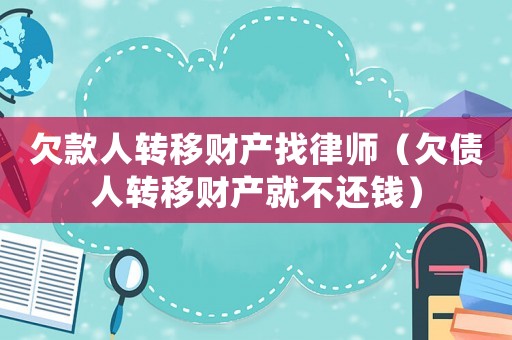 欠款人轉移財產找律師（欠債人轉移財產就不還錢）