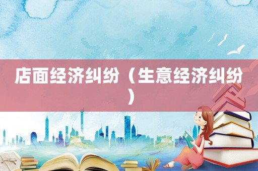 店面經濟糾紛（生意經濟糾紛）
